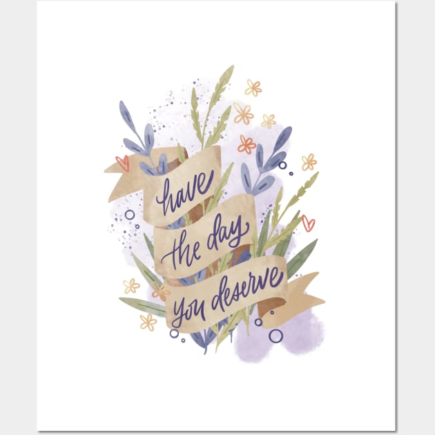 Have The Day You Deserve Wall Art by kristincreates